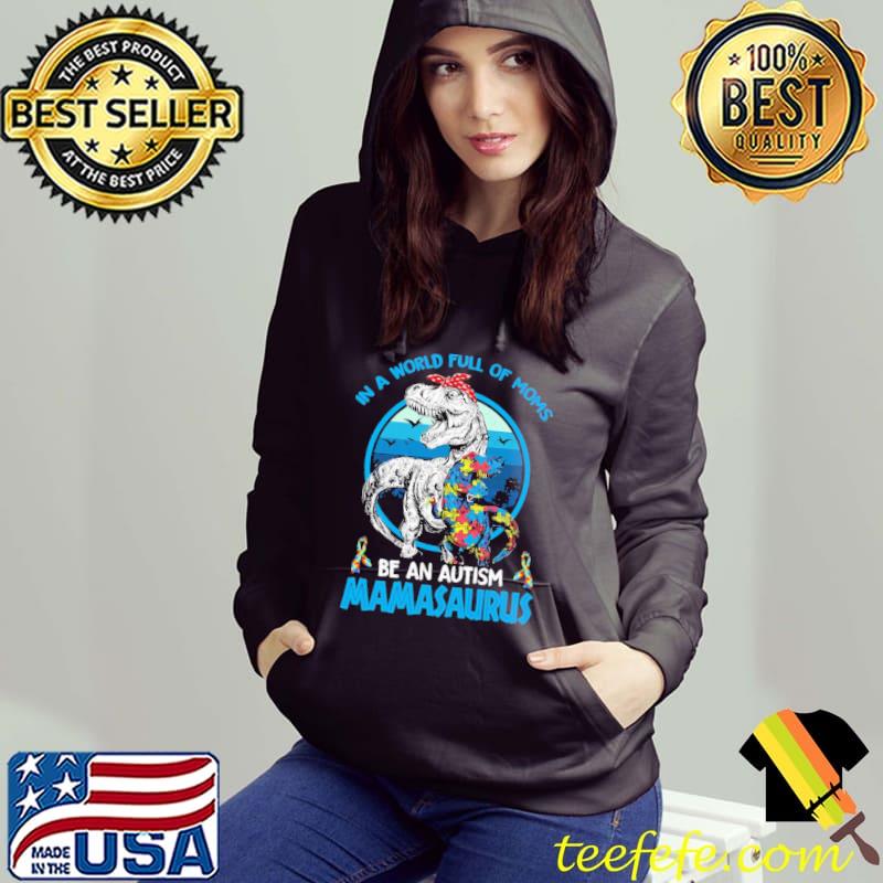IN A World Full Of Moms Be An Autism Mamasaurus Shirt Hoodie IN A World Full Of Moms Be An Autism Mamasaurus Shirt Hoodie
