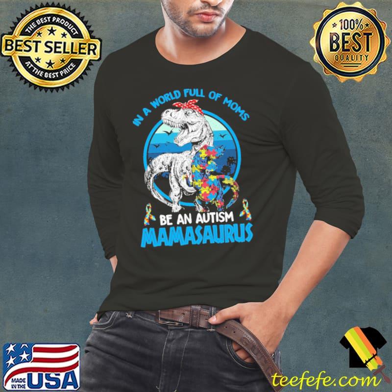 IN A World Full Of Moms Be An Autism Mamasaurus Shirt Long Sleeve Tee IN A World Full Of Moms Be An Autism Mamasaurus Shirt Long Sleeve Tee