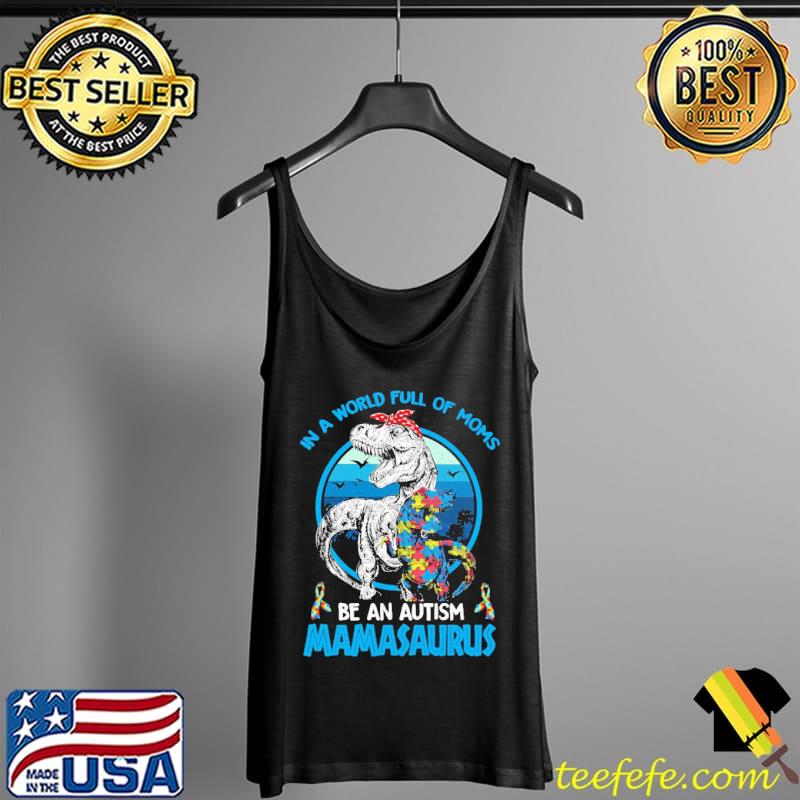 IN A World Full Of Moms Be An Autism Mamasaurus Shirt Tank Top IN A World Full Of Moms Be An Autism Mamasaurus Shirt Tank Top