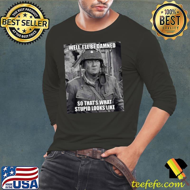 John Wayne Well I'll Be Damned So That's What Stupid Looks Like Shirt Long Sleeve Tee John Wayne Well I'll Be Damned So That's What Stupid Looks Like Shirt Long Sleeve Tee