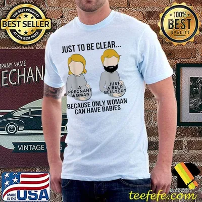 Just to be clear a pregnant woman just a beer bellyguy shirt