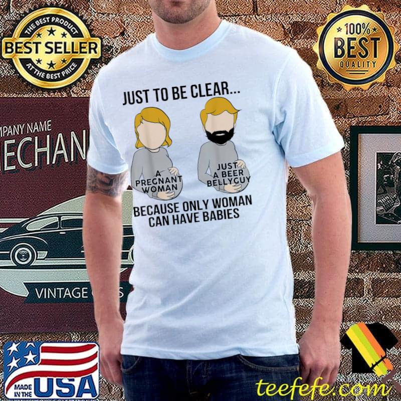 Just to be clear a pregnant woman just a beer bellyguy shirt Just to be clear a pregnant woman just a beer bellyguy shirt