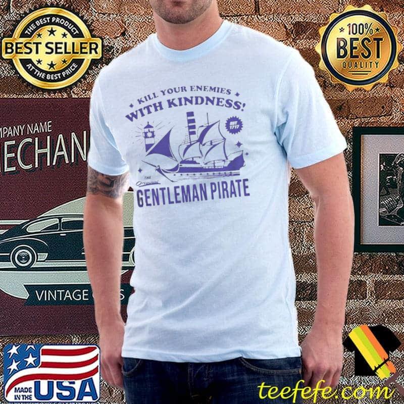 Kill your enemies with kindness gentleman pirate shirt