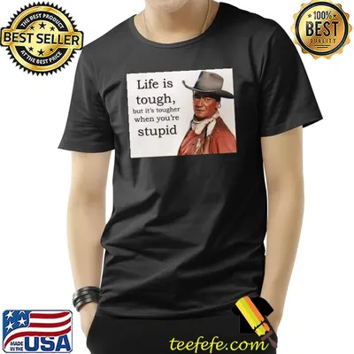Life Is Tough But It's Tougher When You're Stupid John Wayne Shirt