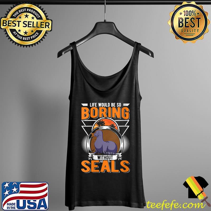 Life would be so boring without Seal T-Shirt Tank Top Life would be so boring without Seal T-Shirt Tank Top