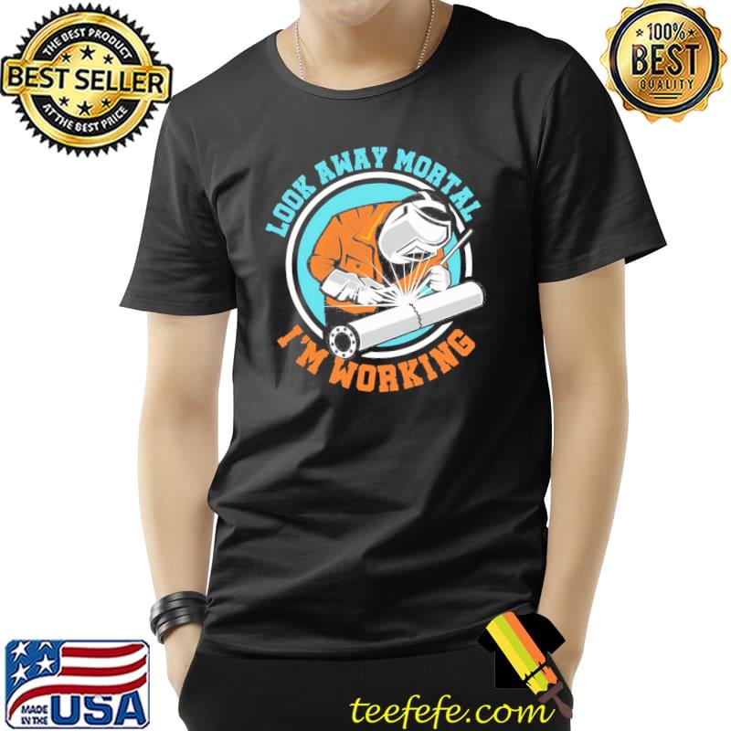 Look away mortal funny welder welding work metal shirt