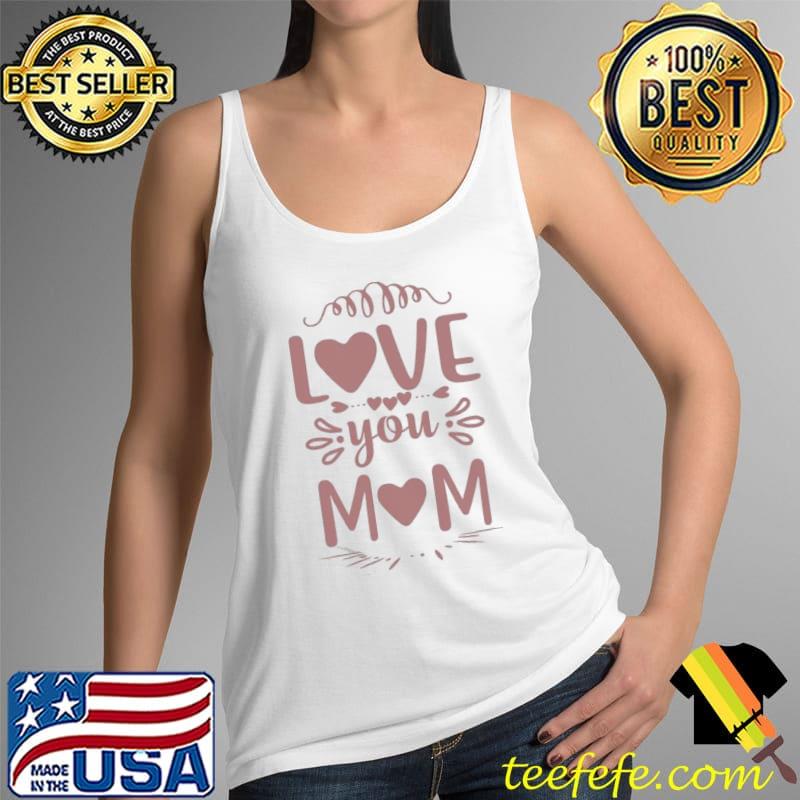 Love You Mom Mother’s Day Shirt Tank Top Love You Mom Mother’s Day Shirt Tank Top