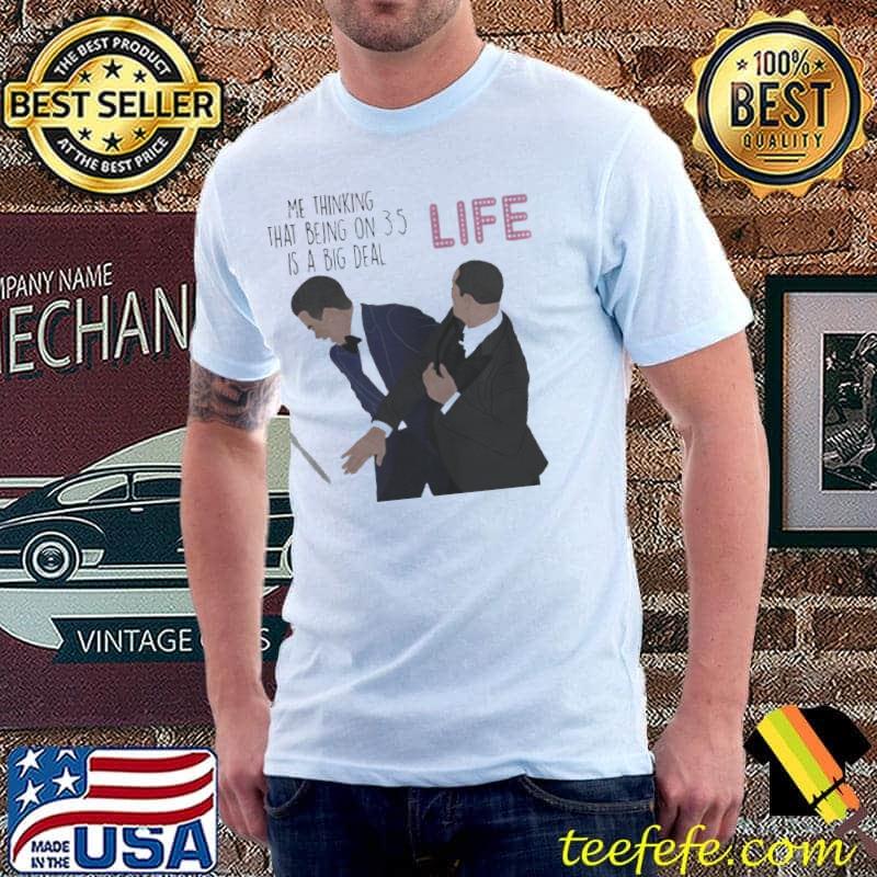 ME THINKING THAT BEING ON 35 IS A BIG DEAL LIFE SLAPS WILL SMITH OSCAR 2022 MEMES T-SHIRT