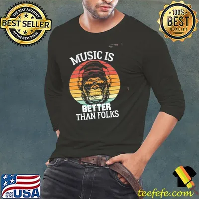 Music is better than folks shirt