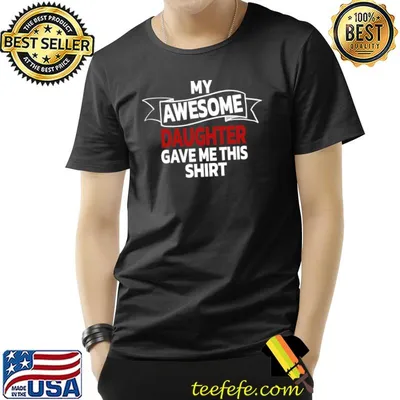 My Awesome Daughter Gave Me This T-Shirt