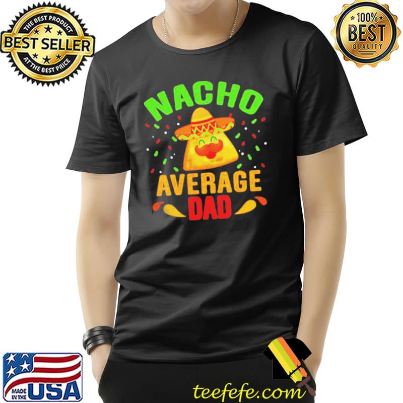 Nacho average dad funny father's day shirt Nacho average dad funny father's day shirt