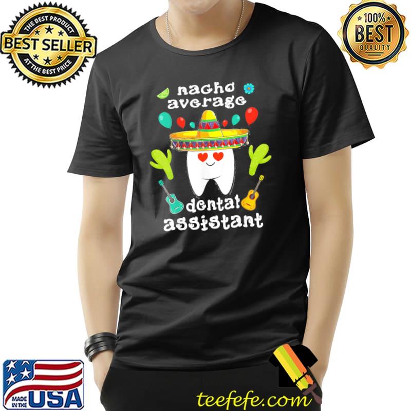Nacho Average Dental Assistant Cinco De Mayo Dental T-Shirt Unisex Nacho Average Dental Assistant Cinco De Mayo Dental T-Shirt Unisex