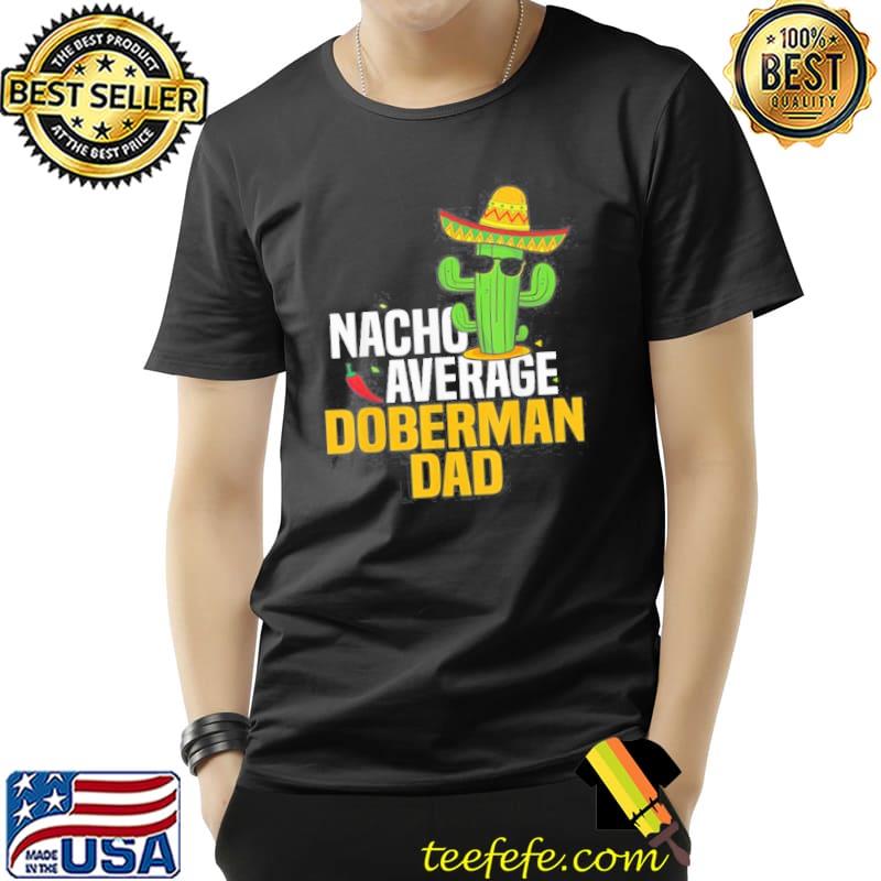 Nacho Average Doberman Dog Dad Cinco De Mayo Mexican Fiesta Unisex Nacho Average Doberman Dog Dad Cinco De Mayo Mexican Fiesta Unisex