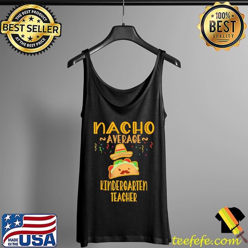Nacho Average Kindergarten Teacher Mexican Cinco De Mayo T-Shirt Tank Top Nacho Average Kindergarten Teacher Mexican Cinco De Mayo T-Shirt Tank Top