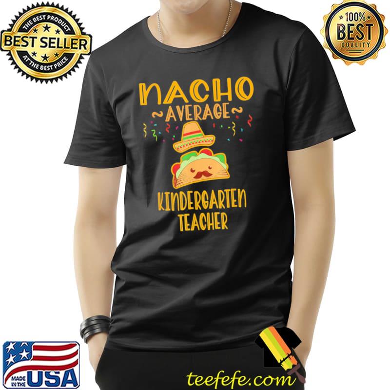 Nacho Average Kindergarten Teacher Mexican Cinco De Mayo T-Shirt Unisex Nacho Average Kindergarten Teacher Mexican Cinco De Mayo T-Shirt Unisex