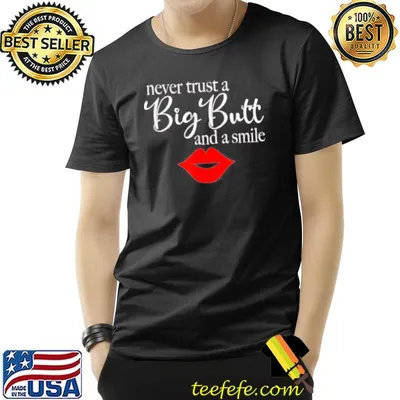 Never trust a big butt and a smile shirt