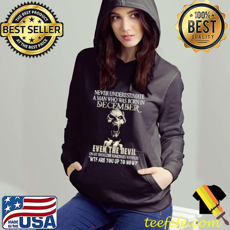 Never Underestimate A man Who Was Born IN December Even THe Devil Skull Shirt Hoodie Never Underestimate A man Who Was Born IN December Even THe Devil Skull Shirt Hoodie
