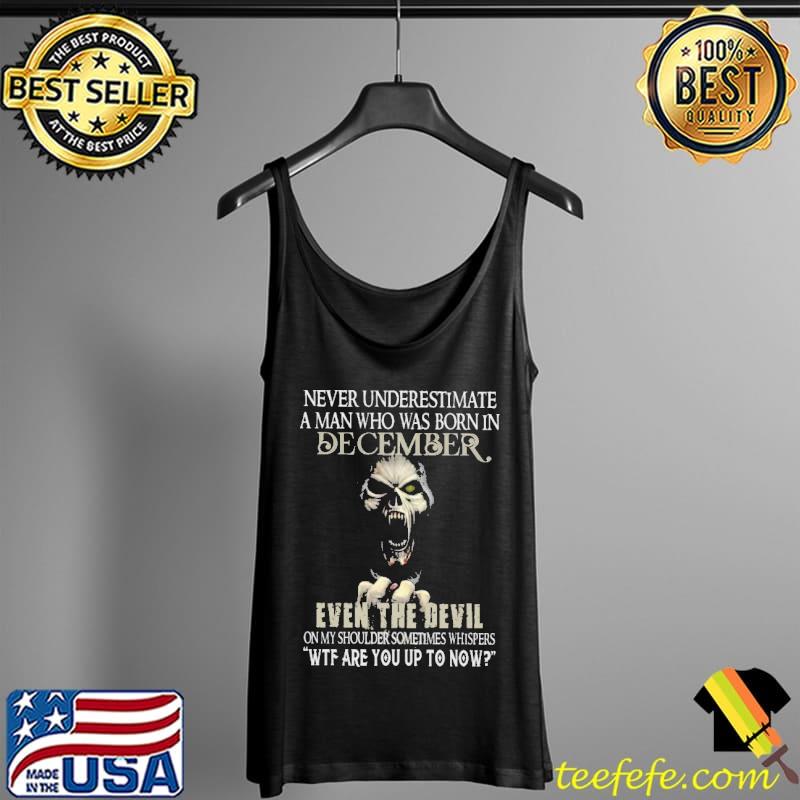Never Underestimate A man Who Was Born IN December Even THe Devil Skull Shirt Tank Top Never Underestimate A man Who Was Born IN December Even THe Devil Skull Shirt Tank Top
