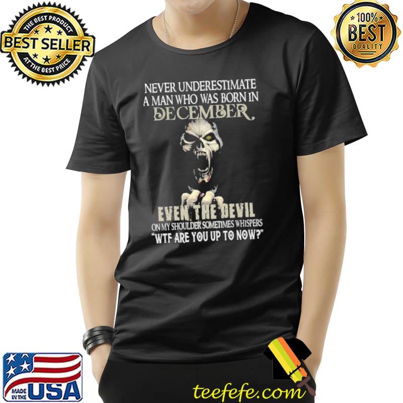 Never Underestimate A man Who Was Born IN December Even THe Devil Skull Shirt Unisex Never Underestimate A man Who Was Born IN December Even THe Devil Skull Shirt Unisex