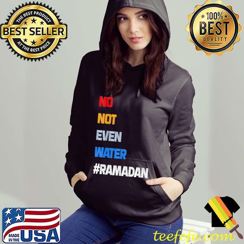 No Not Even Water Fasting Muslim Ramadan Kareem T-Shirt Hoodie No Not Even Water Fasting Muslim Ramadan Kareem T-Shirt Hoodie