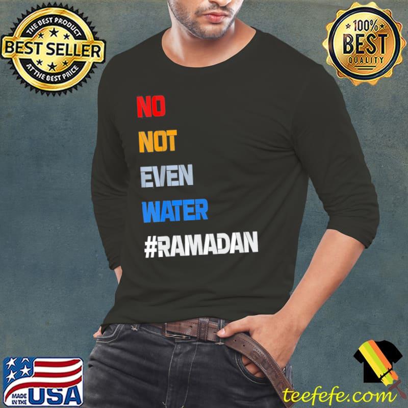 No Not Even Water Fasting Muslim Ramadan Kareem T-Shirt Long Sleeve Tee No Not Even Water Fasting Muslim Ramadan Kareem T-Shirt Long Sleeve Tee