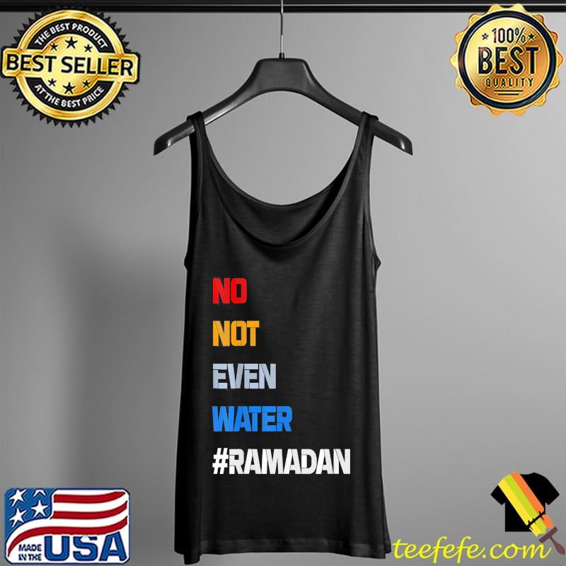 No Not Even Water Fasting Muslim Ramadan Kareem T-Shirt Tank Top No Not Even Water Fasting Muslim Ramadan Kareem T-Shirt Tank Top