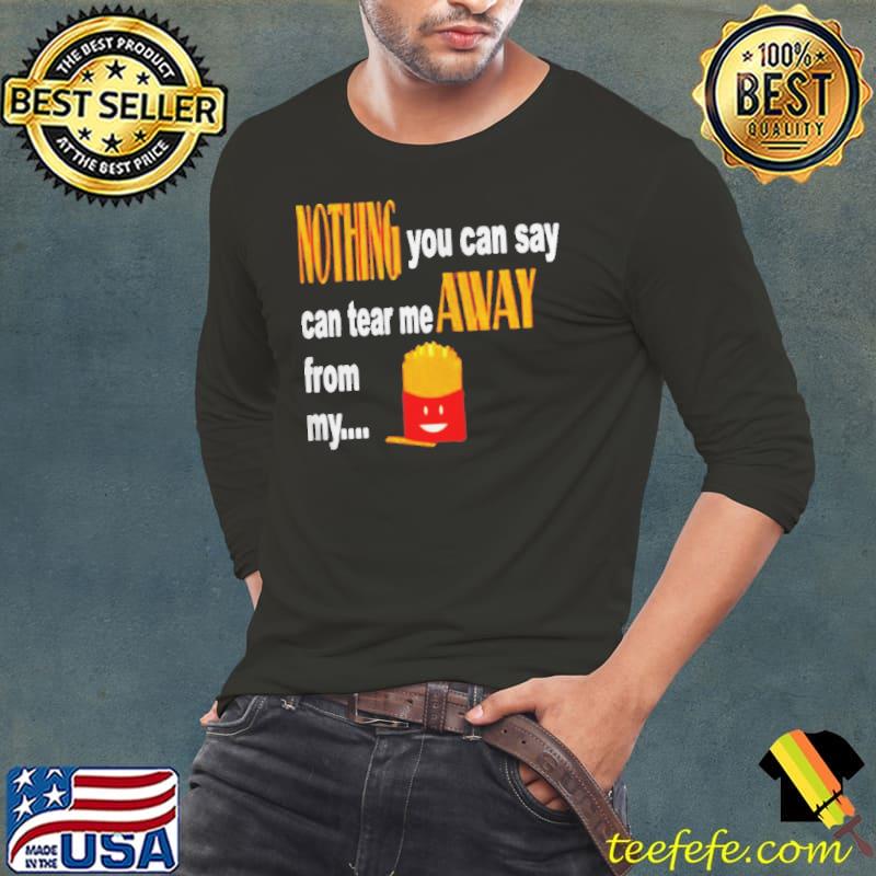Nothing you can say can tear me away from my fries Long Sleeve Tee Nothing you can say can tear me away from my fries Long Sleeve Tee