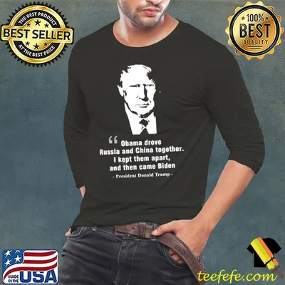 Obama drove Russia and China together I kept them apart and then came Biden president Donald Trump shirt