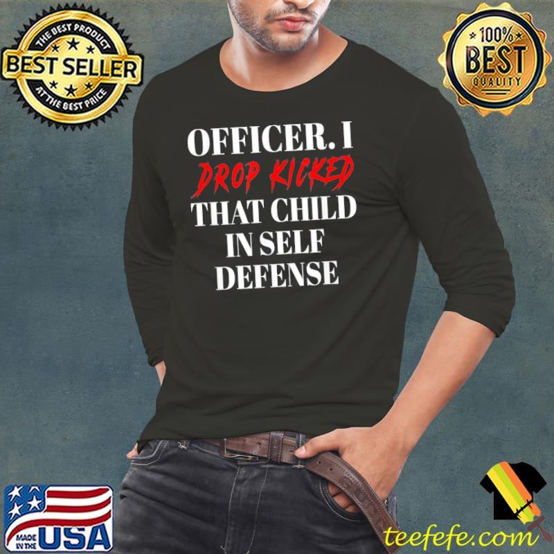 Officer I drop kicked that child in self defense apparel shirt Officer I drop kicked that child in self defense apparel shirt