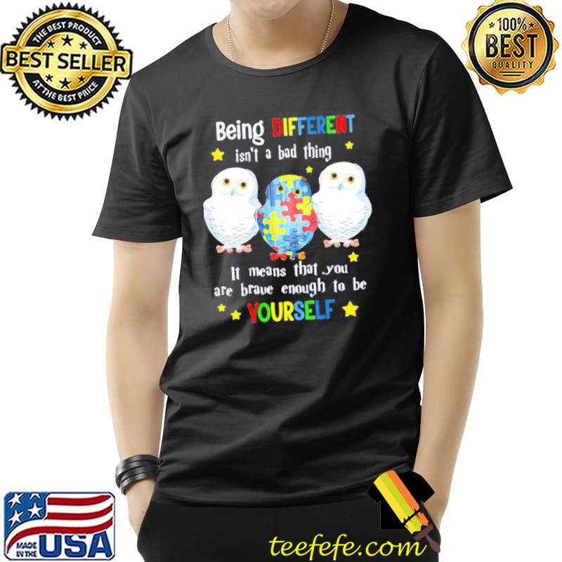 Owl being different isn't a bad thing it means that you are brave enough to be yourself Unisex Owl being different isn't a bad thing it means that you are brave enough to be yourself Unisex