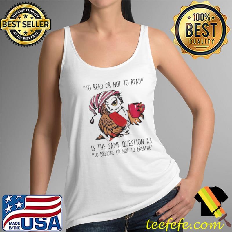 Owl to read or not to read is the same question as Tank Top Owl to read or not to read is the same question as Tank Top