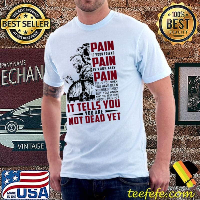 Pain Is your Friend Pain IS your Ally IT Tells you Are Not Dead Yet Shirt