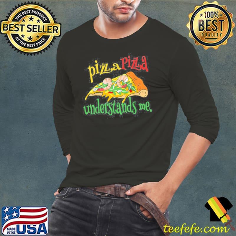Pizza Pizza understands me shirt Pizza Pizza understands me shirt