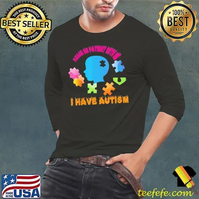 Please be patient with me I have autism shirt