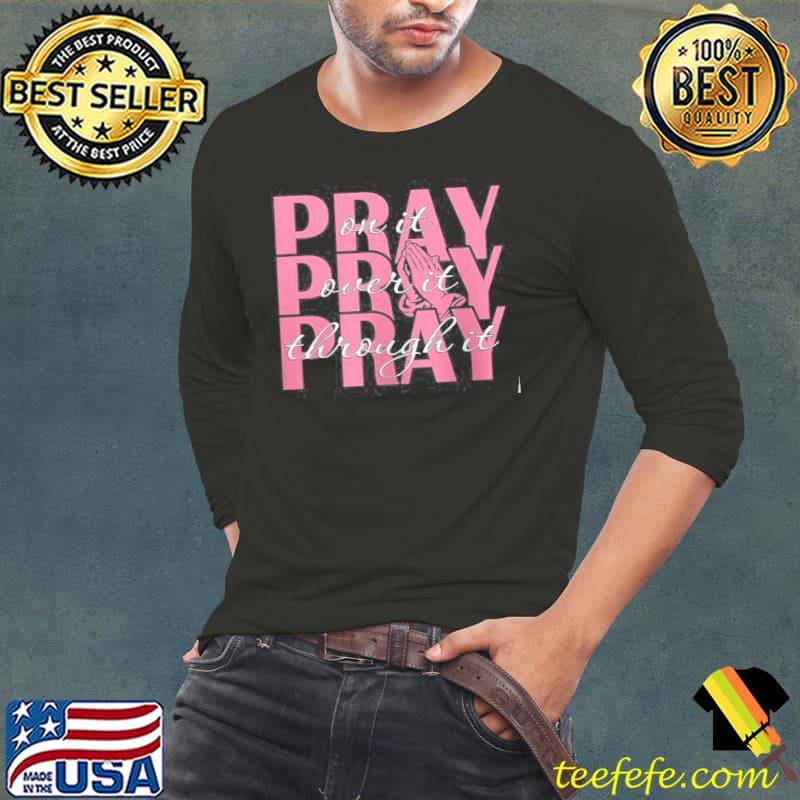 Pray on it pray over it pray through it shirt Pray on it pray over it pray through it shirt