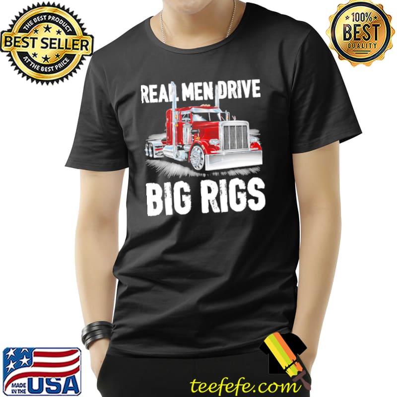 Real men drive big rigs truck driver shirt