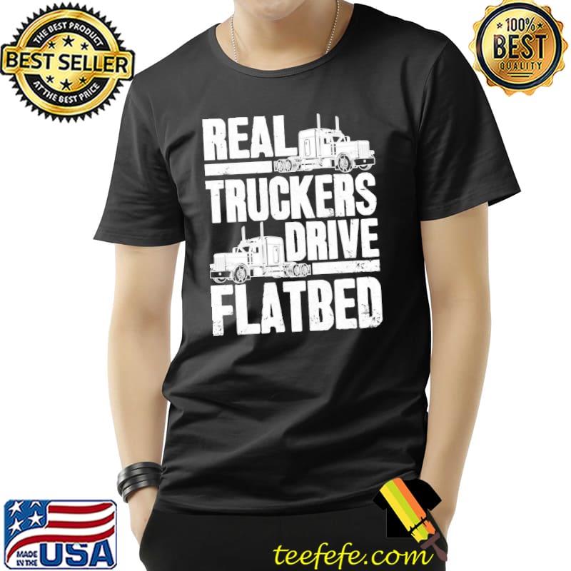 Real truckers drive flatbed flatbed driver shirt