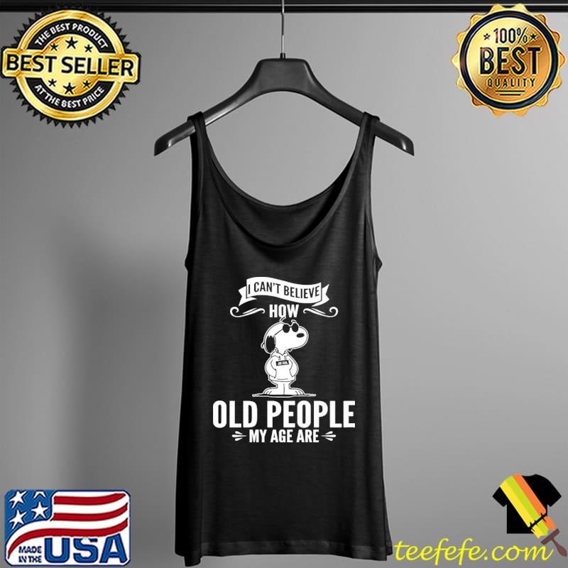 Snoopy – I Can’t Believe How Old People My Age Are Shirt Tank Top Snoopy – I Can’t Believe How Old People My Age Are Shirt Tank Top