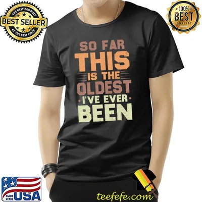 So Far This Is The Oldest I've Ever Been Sarcastic T-shirt