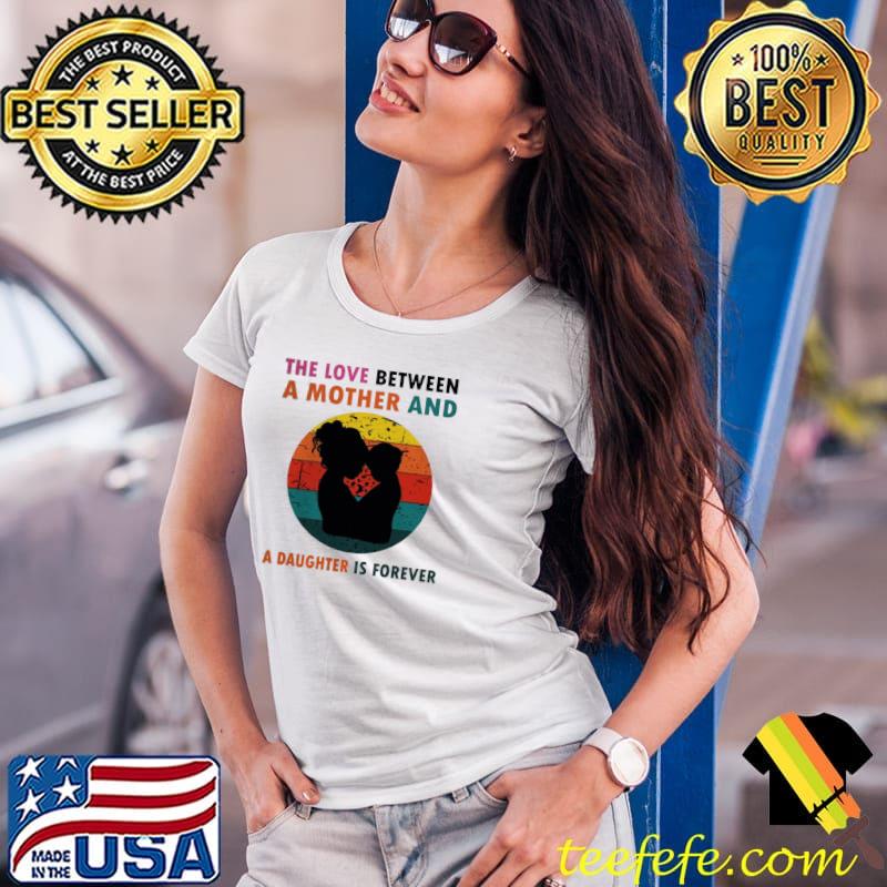 The love between a mother and a daughter is fotever Ladies Tee The love between a mother and a daughter is fotever Ladies Tee