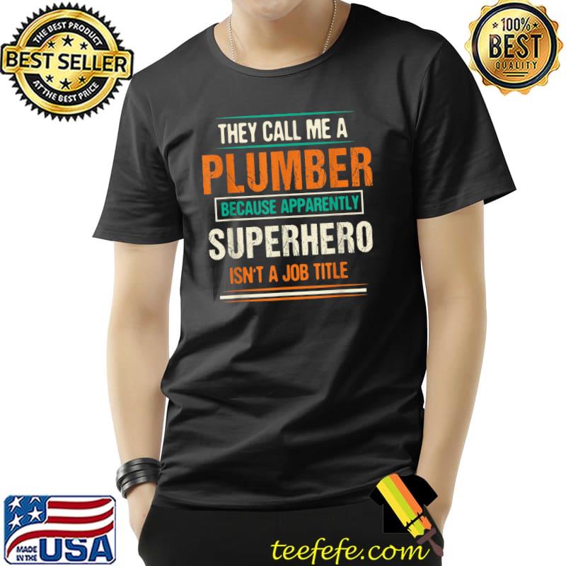 They Call Me A Plumber Because Apparently Funny Plumbing T-Shirt