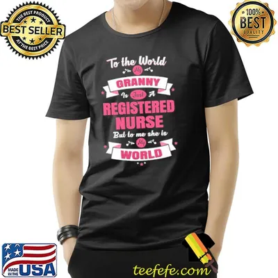 To the world my granny is just a registered nurse but to me she is my world shirt