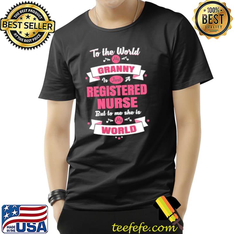 To the world my granny is just a registered nurse but to me she is my world shirt