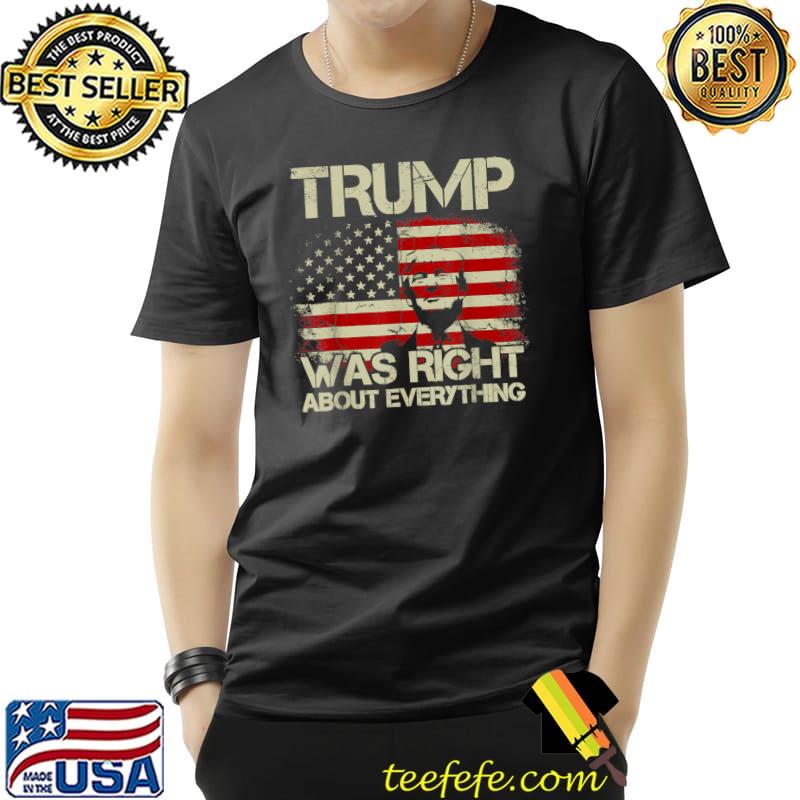 Trump Was Right about Everything American Flag T-Shirt Trump Was Right about Everything American Flag T-Shirt