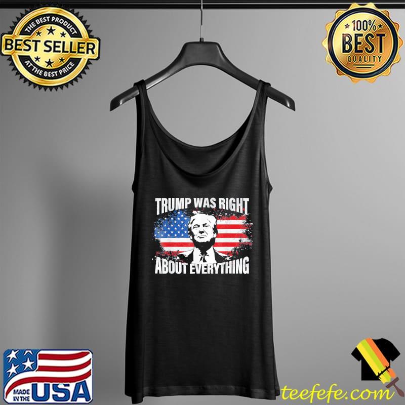 Trump Was Right About Everything Trump USA Flag 4th Of July T-Shirt Tank Top Trump Was Right About Everything Trump USA Flag 4th Of July T-Shirt Tank Top