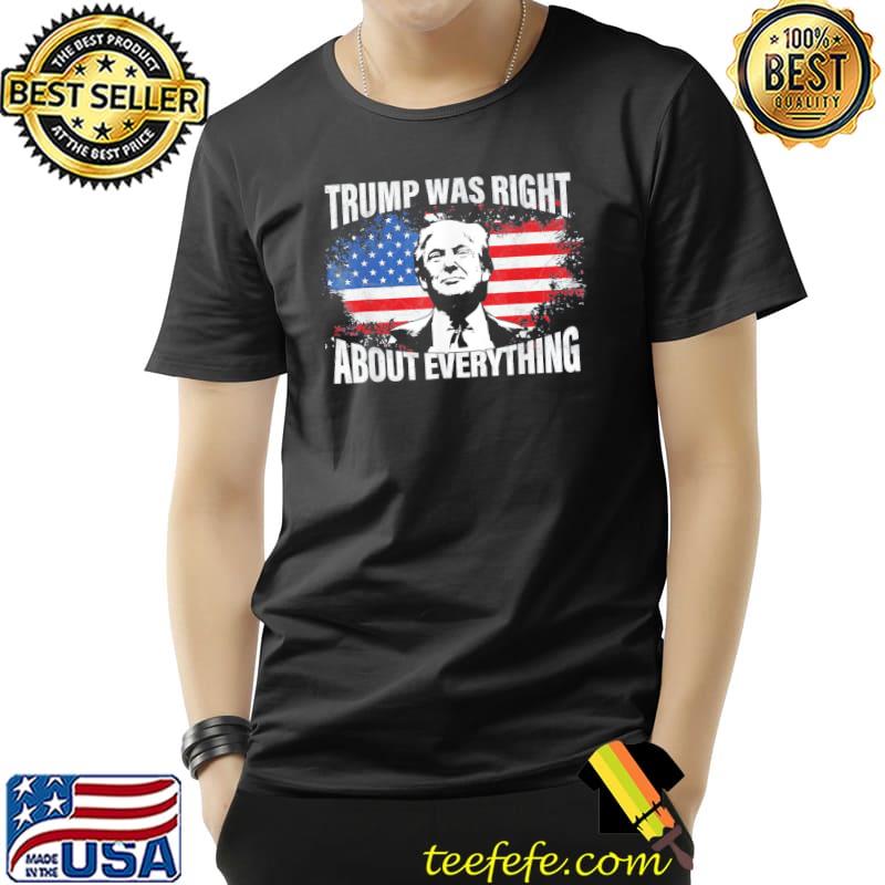 Trump Was Right About Everything Trump USA Flag 4th Of July T-Shirt