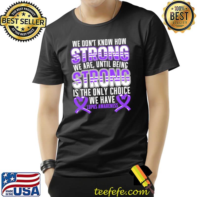 We don't know how strong we are lupus awareness shirt