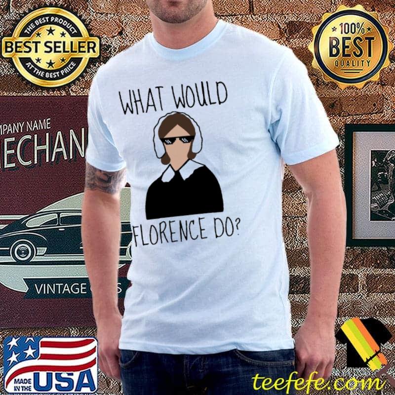 What would Florence do Shirt What would Florence do Shirt