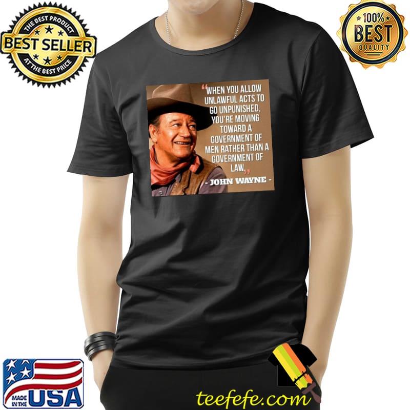 When You Allow Unlawful Acts To Go Unpunished John Wayne shirt