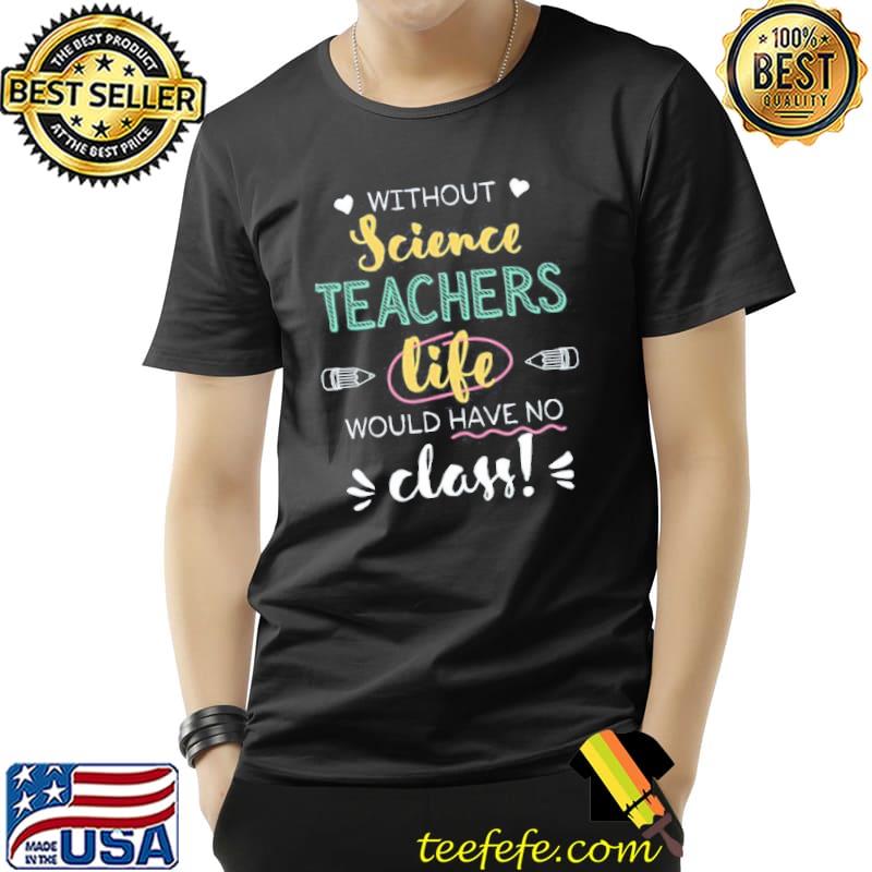 Without science teachers gift idea funny quote no class shirt